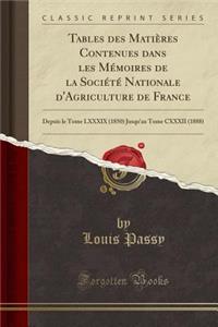 Tables Des Matiï¿½res Contenues Dans Les Mï¿½moires de la Sociï¿½tï¿½ Nationale d'Agriculture de France: Depuis Le Tome LXXXIX (1850) Jusqu'au Tome CXXXII (1888) (Classic Reprint)