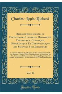Bibliothèque Sacrée, Ou Dictionnaire Universel Historique, Dogmatique, Canonique, Géographique Et Chronologique Des Sciences Ecclésiastiques, Vol. 19