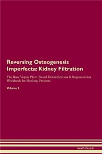 Reversing Osteogenesis Imperfecta: Kidney Filtration The Raw Vegan Plant-Based Detoxification & Regeneration Workbook for Healing Patients.Volume 5