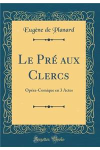 Le PrÃ© Aux Clercs: OpÃ©ra-Comique En 3 Actes (Classic Reprint)