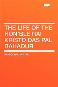 The Life of the Hon'ble Rai Kristo Das Pal Bahadur