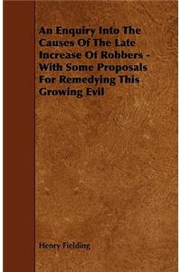 An Enquiry Into the Causes of the Late Increase of Robbers - With Some Proposals for Remedying This Growing Evil