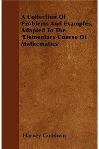 A Collection Of Problems And Examples, Adapted To The 'Elementary Course Of Mathematics'