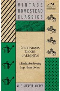 Continuous Cloche Gardening - A Handbook on Growing Crops Under Cloches