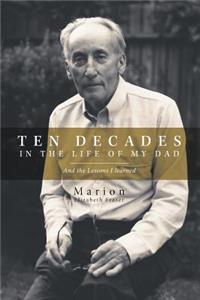 Ten Decades in the Life of My Dad: And the Lessons I Learned