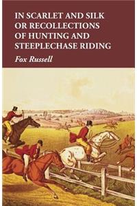 In Scarlet and Silk or Recollections of Hunting and Steeplechase Riding