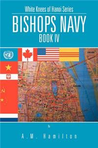 Bishops Navy: White Knees of Hanoi Series Book IV