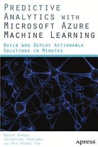 Predictive Analytics with Microsoft Azure Machine Learning: Build and Deploy Actionable Solutions in Minutes