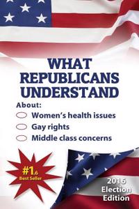 What Republicans Understand: About Women's Health Issues, Gay Rights, and Middle-Class Concerns