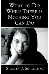 What to Do When There Is Nothing You Can Do