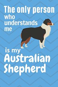 The only person who understands me is my Australian Shepherd