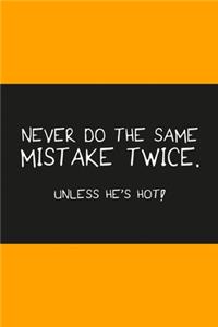 Never do the same mistake twice unless he's hot orange