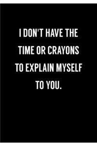 I Don't Have The Time Or Crayons To Explain Myself To You.