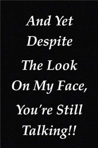 And Yet Despite The Look On My Face, You're Still Talking!!