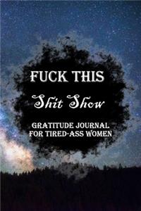 Fuck This Shit Show Gratitude Journal For Tired-Ass Women