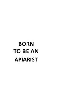 Born To Be An Apiarist: Funny Apiarist Notebook, Journal Gift, Diary, Doodle Gift or Notebook - 6 x 9 Compact Size- 109 Blank Lined Pages