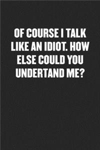 Of Course I Talk Like an Idiot. How Else Could You Undertand Me?: Black Blank Lined Sarcastic Coworker Journal - Funny Gift Friend Notebook