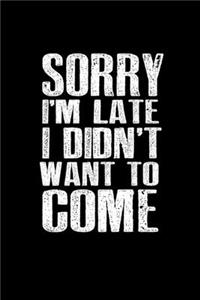 Sorry I'm Late I Didn'T' Want To Come