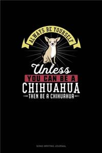 Always Be Yourself Unless You Can Be A Chihuahua Then Be A Chihuahua