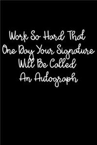 Work So Hard That One Day Your Signature Will Be Called An Autograph
