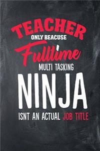 Teacher Only Because Fulltime Multi Tasking Ninja Isnt An Actual Job Title