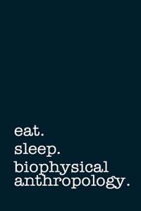 Eat. Sleep. Biophysical Anthropology. - Lined Notebook