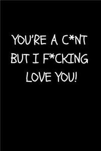 You're a C*nt But I F*cking Love You!