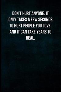 Don't Hurt Anyone. It Only Takes a Few Seconds to Hurt People You Love, and It Can Take Years to Heal.