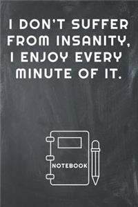 I Don't Suffer from Insanity, I Enjoy Every Minute of It Notebook