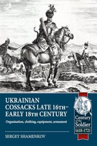 Ukrainian Cossacks Late 16th - Early 18th Century: Organisation, Clothing, Equipment, Armament