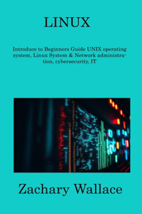 Linux: Introduce to Beginners Guide UNIX operating system, Linux System & Network administration, cybersecurity, IT