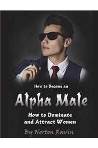 How to Become an Alpha Male: How to Dominate and Attract Women