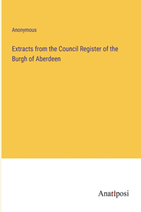 Extracts from the Council Register of the Burgh of Aberdeen