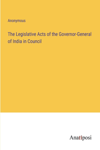 The Legislative Acts of the Governor-General of India in Council