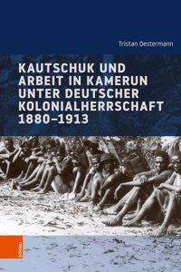 Kautschuk Und Arbeit in Kamerun Unter Deutscher Kolonialherrschaft 1880-1913