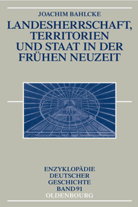 Landesherrschaft, Territorien Und Staat in Der Frühen Neuzeit