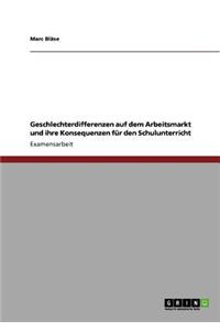 Geschlechterdifferenzen auf dem Arbeitsmarkt und ihre Konsequenzen für den Schulunterricht