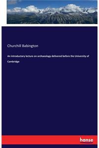 An introductory lecture on archaeology delivered before the University of Cambridge