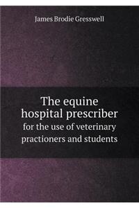 The Equine Hospital Prescriber for the Use of Veterinary Practioners and Students