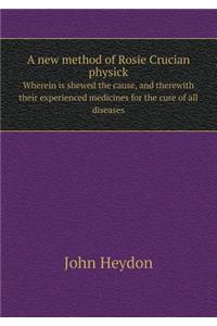 A New Method of Rosie Crucian Physick Wherein Is Shewed the Cause, and Therewith Their Experienced Medicines for the Cure of All Diseases
