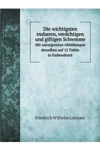 Die wichtigsten essbaren, verdchtigen und giftigen Schwmme Mit naturgetreun Abbildungen derselben auf 12 Tafeln in Farbendruck