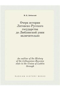 An Outline of the History of the Lithuanian-Russian State to the Union of Lublin Through