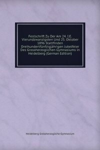 Festschrift Zu Der Am 24. I.E. Vierundzwanzigsten Und 25. Oktober 1896 Stattfinden Dreihundertfunfzigjahrigen Jubelfeier Des Grossherzoglichen Gymnasiums in Heidelberg (German Edition)