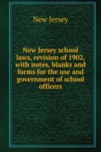 New Jersey school laws, revision of 1902, with notes, blanks and forms for the use and government of school officers