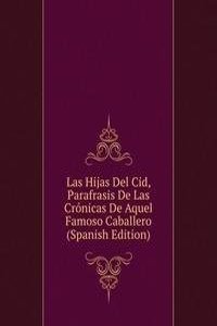 Las Hijas Del Cid, Parafrasis De Las Cronicas De Aquel Famoso Caballero (Spanish Edition)