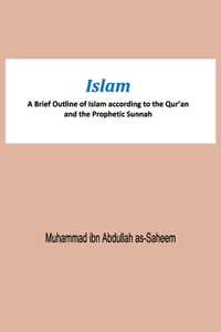 Islam A Brief Outline of Islam according to the Qur'an and the Prophetic Sunnah