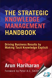 The Strategic Knowledge Management Handbook : Driving Business Results by Making Tacit Knowledge Explici