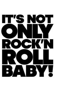 It's Not Only Rock & Roll Baby!