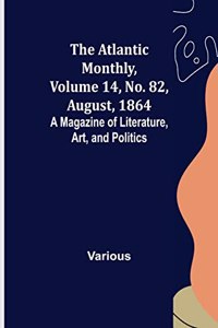 Atlantic Monthly, Volume 14, No. 82, August, 1864; A Magazine of Literature, Art, and Politics
