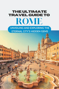 The Ultimate Travel Guide to Rome